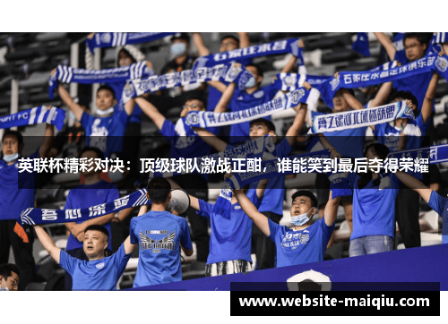 英联杯精彩对决：顶级球队激战正酣，谁能笑到最后夺得荣耀