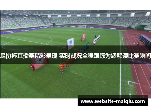足协杯直播室精彩呈现 实时战况全程跟踪为您解读比赛瞬间