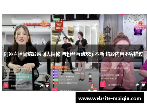 阿娅直播间精彩瞬间大揭秘 与粉丝互动欢乐不断 精彩内容不容错过
